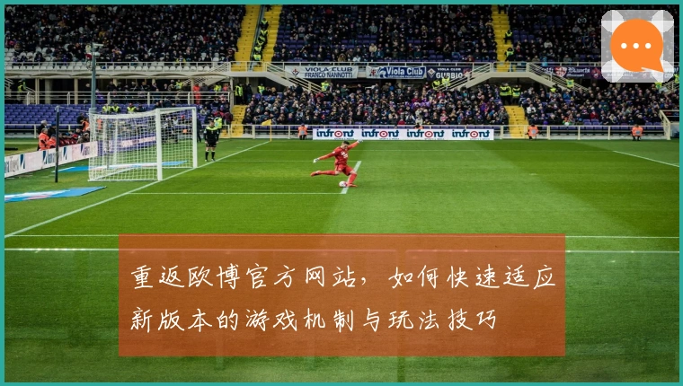 重返欧博官方网站，如何快速适应新版本的游戏机制与玩法技巧