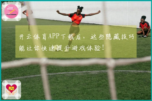 开云体育APP下载后，这些隐藏技巧能让你快速提升游戏体验！