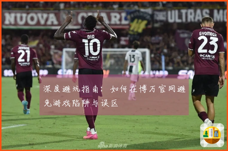 深度避坑指南：如何在博万官网避免游戏陷阱与误区