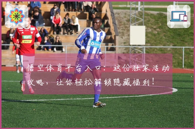 悟空体育平台入口：这份独家活动攻略，让你轻松解锁隐藏福利！