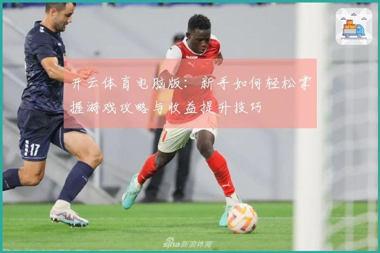 开云体育电脑版：新手如何轻松掌握游戏攻略与收益提升技巧