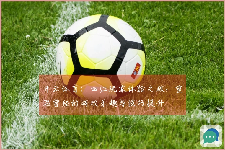 开云体育：回归玩家体验之旅，重温曾经的游戏乐趣与技巧提升