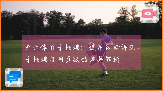 开云体育手机端：使用体验评测，手机端与网页版的差异解析