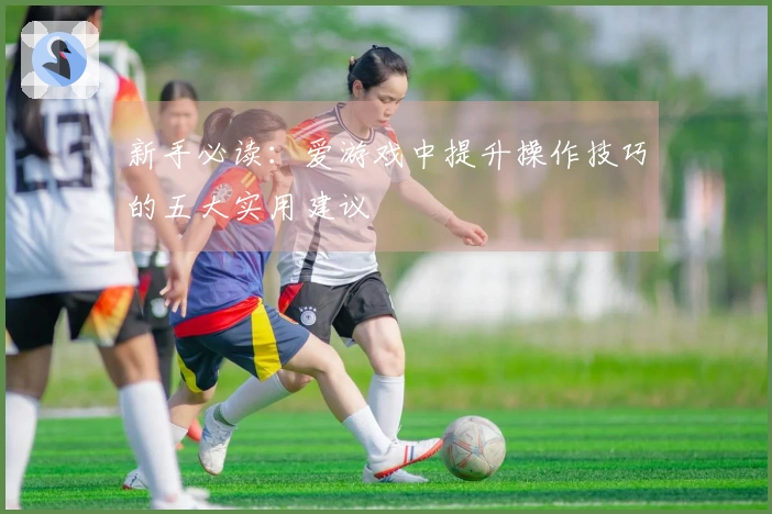 新手必读：爱游戏中提升操作技巧的五大实用建议