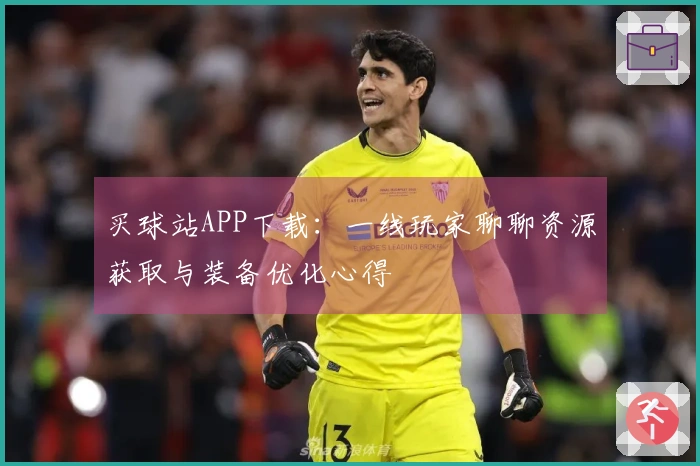 买球站APP下载：一线玩家聊聊资源获取与装备优化心得