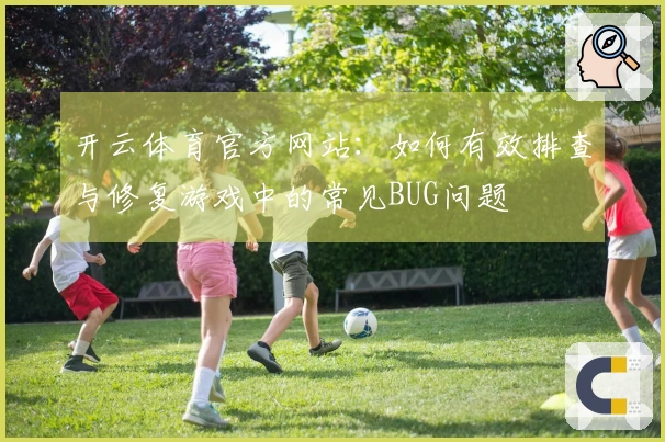 开云体育官方网站：如何有效排查与修复游戏中的常见BUG问题