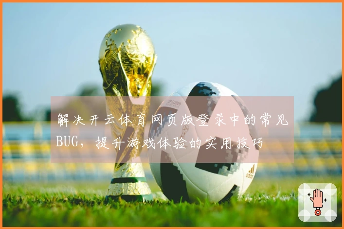 解决开云体育网页版登录中的常见BUG，提升游戏体验的实用技巧