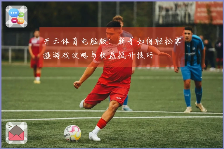 开云体育电脑版：新手如何轻松掌握游戏攻略与收益提升技巧