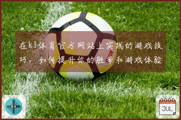 在k1体育官方网站上实践的游戏技巧，如何提升你的胜率和游戏体验