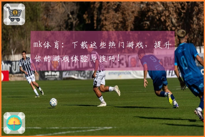 mk体育：下载这些热门游戏，提升你的游戏体验与技巧！