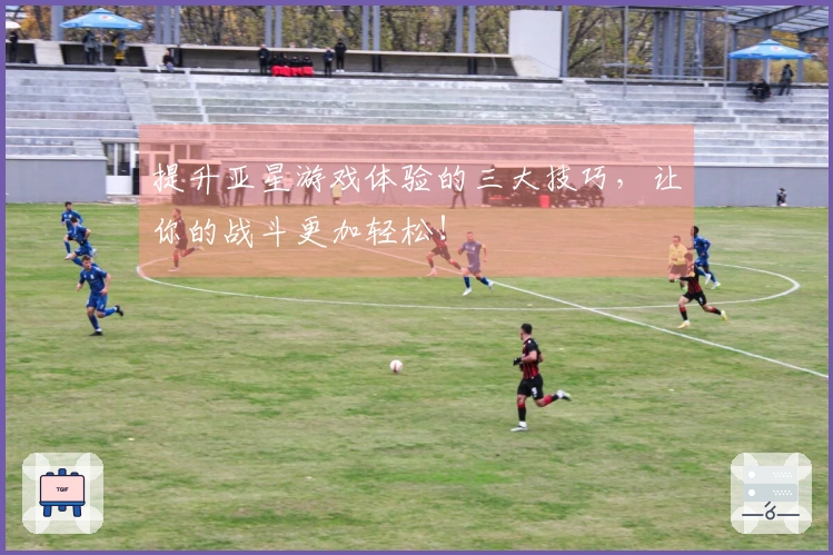 提升亚星游戏体验的三大技巧，让你的战斗更加轻松！